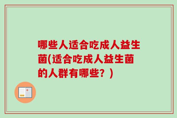 哪些人适合吃成人益生菌(适合吃成人益生菌的人群有哪些？)