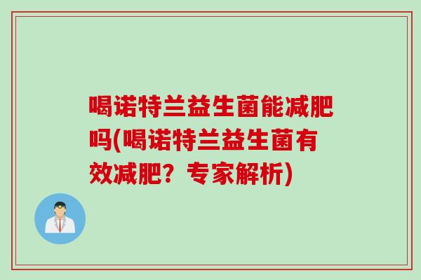 喝诺特兰益生菌能减肥吗(喝诺特兰益生菌有效减肥？专家解析)