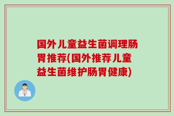国外儿童益生菌调理肠胃推荐(国外推荐儿童益生菌维护肠胃健康)