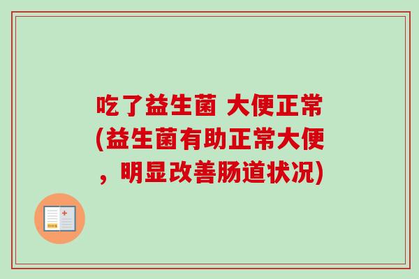 吃了益生菌 大便正常(益生菌有助正常大便，明显改善肠道状况)