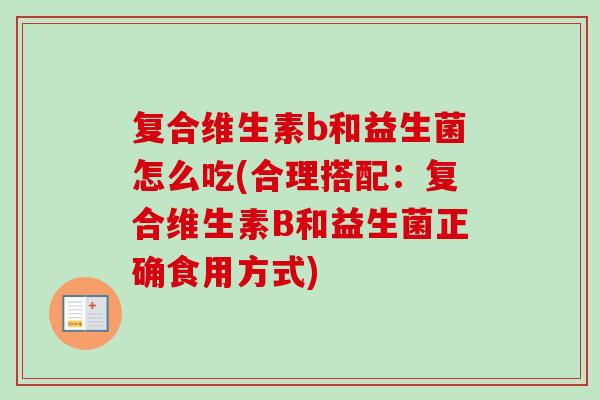 复合维生素b和益生菌怎么吃(合理搭配：复合维生素B和益生菌正确食用方式)