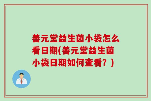 善元堂益生菌小袋怎么看日期(善元堂益生菌小袋日期如何查看？)