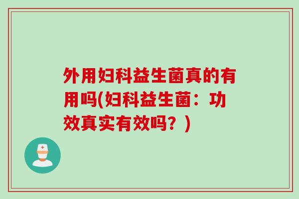 外用益生菌真的有用吗(益生菌:功效真实有效吗?) 外用益生菌真的有用吗(益生菌:功效真实有效吗?)