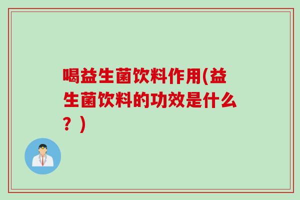 喝益生菌饮料作用(益生菌饮料的功效是什么？)
