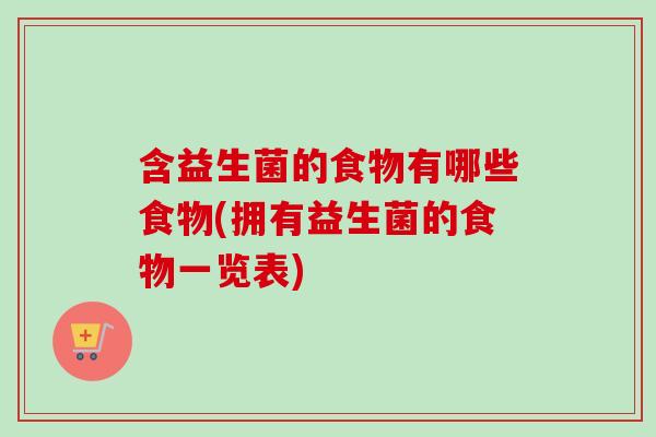 含益生菌的食物有哪些食物(拥有益生菌的食物一览表) 含益生菌的食物有哪些食物(拥有益生菌的食物一览表)