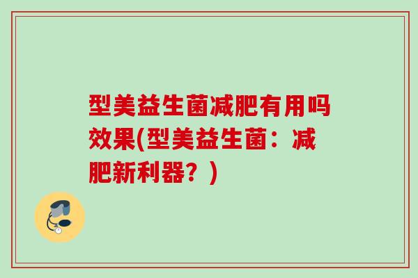 型美益生菌有用吗效果(型美益生菌：新利器？)