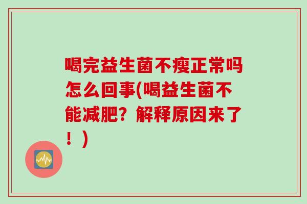 喝完益生菌不瘦正常吗怎么回事(喝益生菌不能?解释原因来了!) 喝完益生菌不瘦正常吗怎么回事(喝益生菌不能?解释原因来了!)