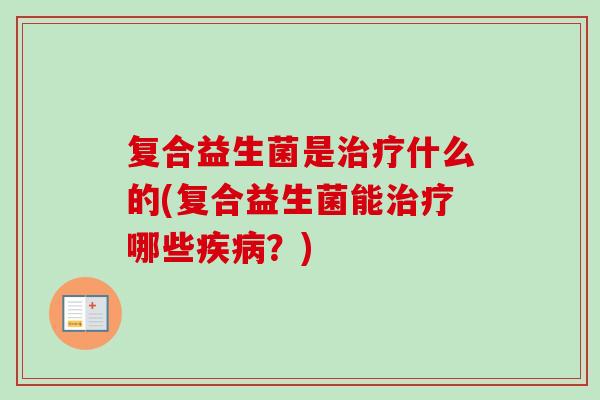 复合益生菌是什么的(复合益生菌能哪些?) 复合益生菌是什么的(复合益生菌能哪些?)