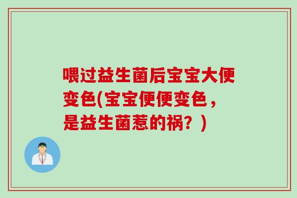 喂过益生菌后宝宝大便变色(宝宝便便变色，是益生菌惹的祸？)
