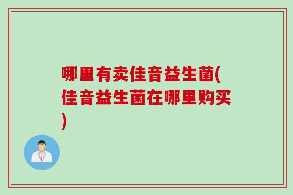 哪里有卖佳音益生菌(佳音益生菌在哪里购买) 哪里有卖佳音益生菌(佳音益生菌在哪里购买)