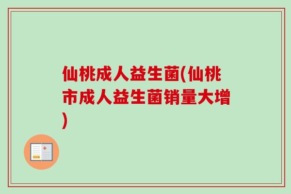 仙桃成人益生菌(仙桃市成人益生菌销量大增) 仙桃成人益生菌(仙桃市成人益生菌销量大增)