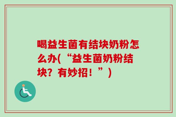 喝益生菌有结块奶粉怎么办(“益生菌奶粉结块？有妙招！”)