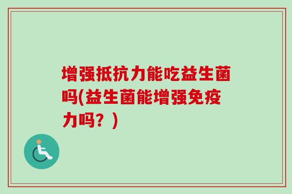增强能吃益生菌吗(益生菌能增强力吗？)