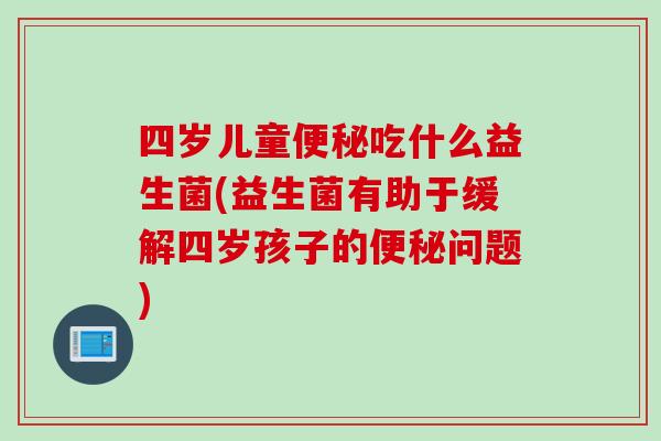 四岁儿童吃什么益生菌(益生菌有助于缓解四岁孩子的问题)