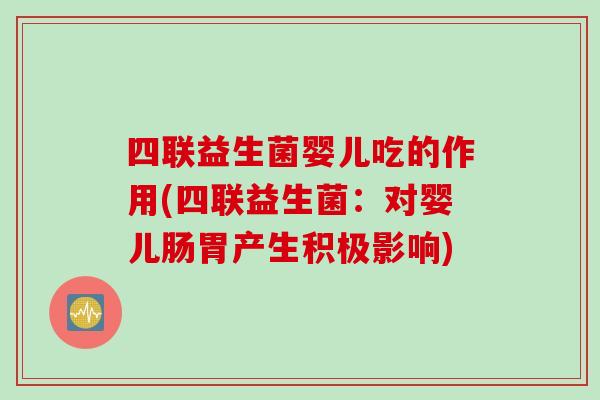 四联益生菌婴儿吃的作用(四联益生菌：对婴儿肠胃产生积极影响)