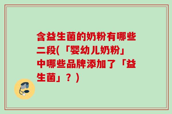 含益生菌的奶粉有哪些二段(「婴幼儿奶粉」中哪些品牌添加了「益生菌」？)