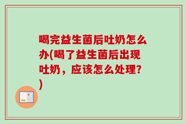 喝完益生菌后吐奶怎么办(喝了益生菌后出现吐奶,应该怎么处理?) 喝完益生菌后吐奶怎么办(喝了益生菌后出现吐奶,应该怎么处理?)