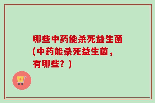 哪些能杀死益生菌(能杀死益生菌,有哪些?) 哪些能杀死益生菌(能杀死益生菌,有哪些?)