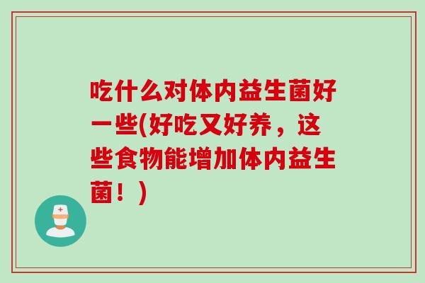 吃什么对体内益生菌好一些(好吃又好养，这些食物能增加体内益生菌！)