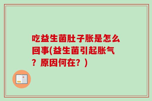 吃益生菌肚子胀是怎么回事(益生菌引起?原因何在?) 吃益生菌肚子胀是怎么回事(益生菌引起?原因何在?)