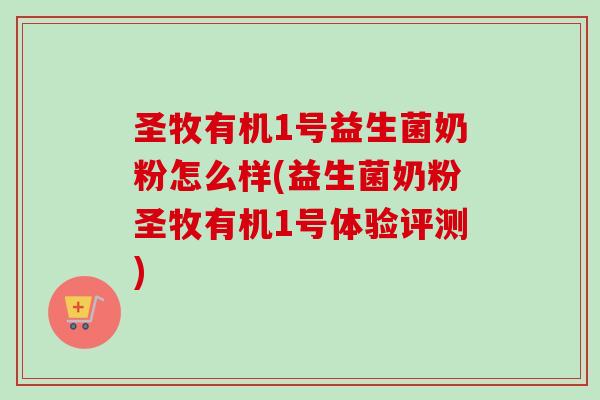 圣牧有机1号益生菌奶粉怎么样(益生菌奶粉圣牧有机1号体验评测)
