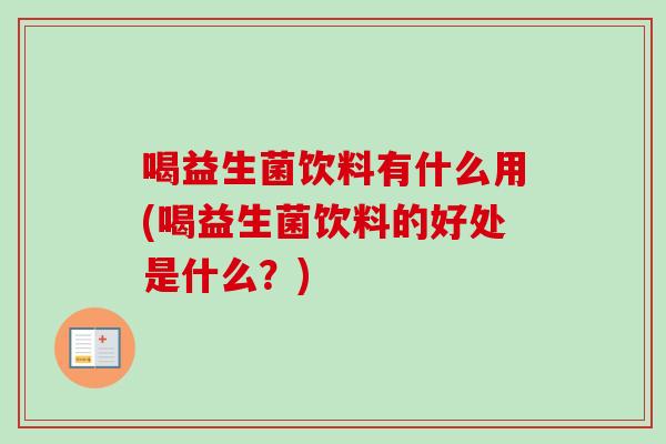 喝益生菌饮料有什么用(喝益生菌饮料的好处是什么？)