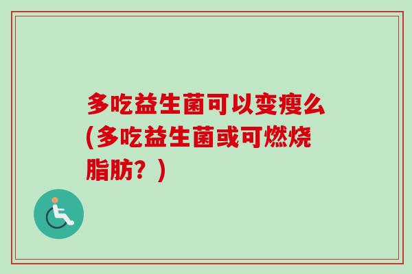 多吃益生菌可以变瘦么(多吃益生菌或可燃烧脂肪？)