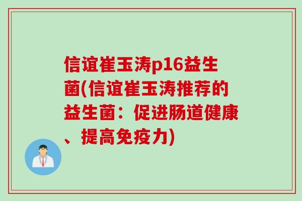 信谊崔玉涛p16益生菌(信谊崔玉涛推荐的益生菌:促进肠道健康、提高力) 信谊崔玉涛p16益生菌(信谊崔玉涛推荐的益生菌:促进肠道健康、提高力)