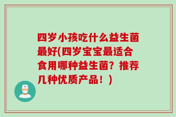 四岁小孩吃什么益生菌好(四岁宝宝适合食用哪种益生菌？推荐几种优质产品！)