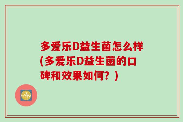 多爱乐D益生菌怎么样(多爱乐D益生菌的口碑和效果如何?) 多爱乐D益生菌怎么样(多爱乐D益生菌的口碑和效果如何?)