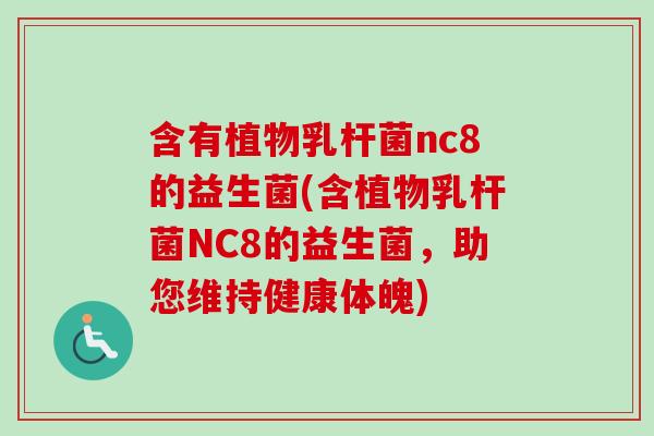 含有植物乳杆菌nc8的益生菌(含植物乳杆菌NC8的益生菌，助您维持健康体魄)