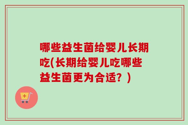 哪些益生菌给婴儿长期吃(长期给婴儿吃哪些益生菌更为合适？)