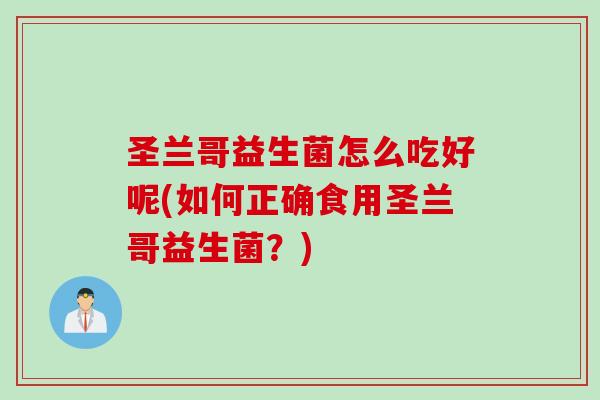 圣兰哥益生菌怎么吃好呢(如何正确食用圣兰哥益生菌？)