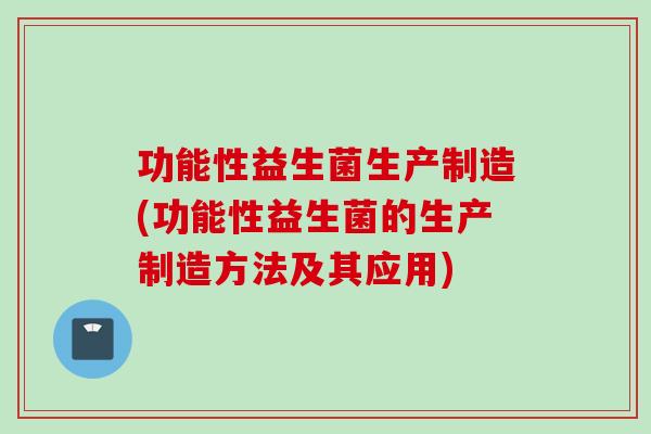 功能性益生菌生产制造(功能性益生菌的生产制造方法及其应用)