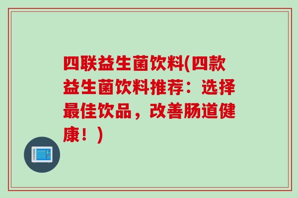 四联益生菌饮料(四款益生菌饮料推荐：选择佳饮品，改善肠道健康！)
