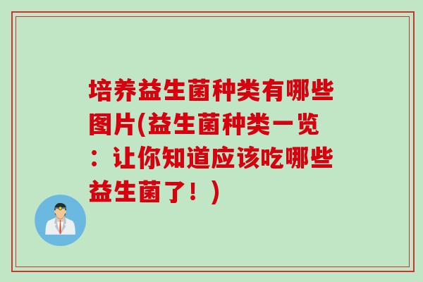 培养益生菌种类有哪些图片(益生菌种类一览：让你知道应该吃哪些益生菌了！)