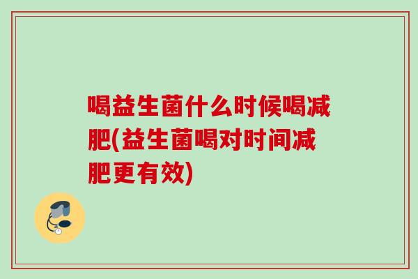 喝益生菌什么时候喝(益生菌喝对时间更有效)