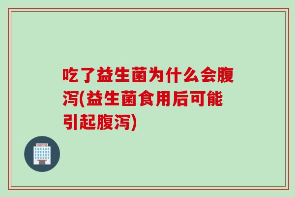 吃了益生菌为什么会(益生菌食用后可能引起) 吃了益生菌为什么会(益生菌食用后可能引起)