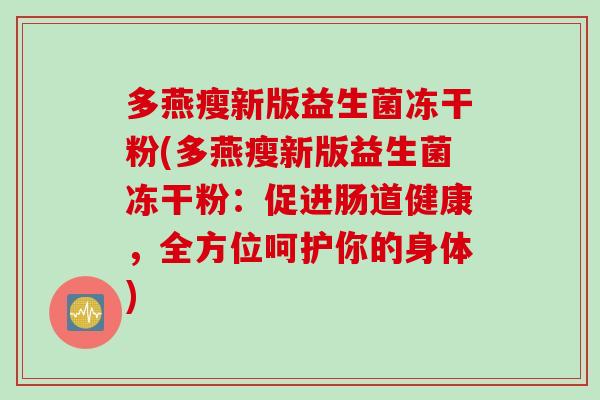 多燕瘦新版益生菌冻干粉(多燕瘦新版益生菌冻干粉:促进肠道健康,全方位呵护你的身体) 多燕瘦新版益生菌冻干粉(多燕瘦新版益生菌冻干粉:促进肠道健康,全方位呵护你的身体)