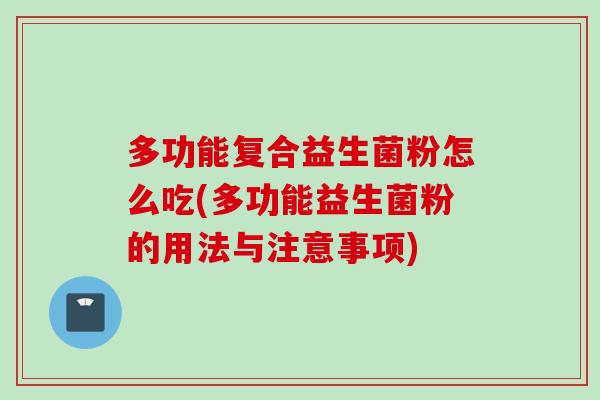 多功能复合益生菌粉怎么吃(多功能益生菌粉的用法与注意事项) 多功能复合益生菌粉怎么吃(多功能益生菌粉的用法与注意事项)