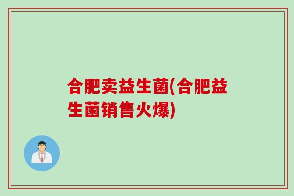 合肥卖益生菌(合肥益生菌销售火爆)