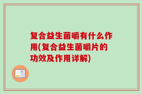 复合益生菌嚼有什么作用(复合益生菌嚼片的功效及作用详解)