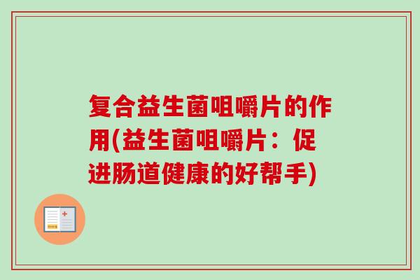 复合益生菌咀嚼片的作用(益生菌咀嚼片：促进肠道健康的好帮手)