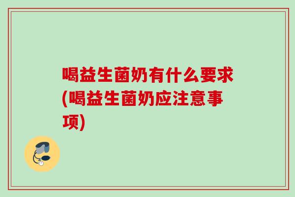 喝益生菌奶有什么要求(喝益生菌奶应注意事项)