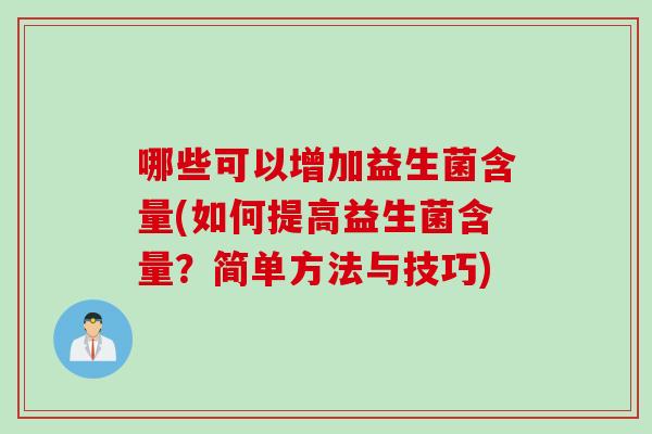 哪些可以增加益生菌含量(如何提高益生菌含量？简单方法与技巧)