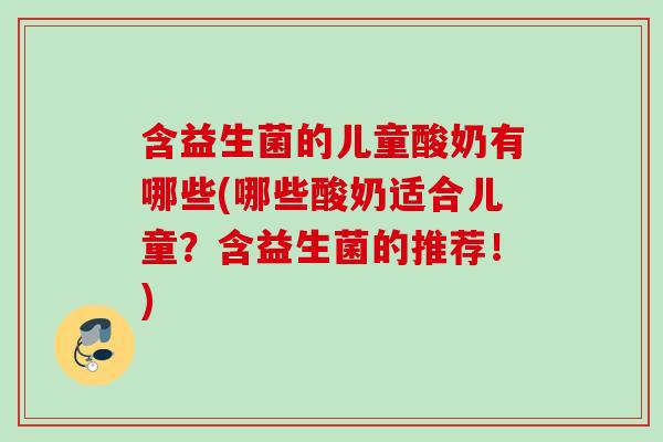 含益生菌的儿童酸奶有哪些(哪些酸奶适合儿童？含益生菌的推荐！)