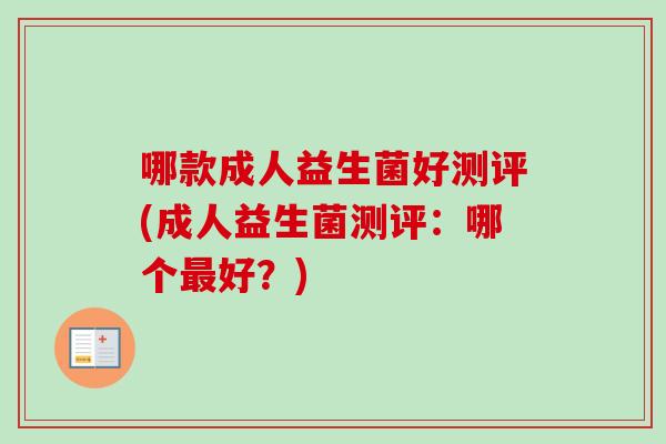 哪款成人益生菌好测评(成人益生菌测评：哪个好？)