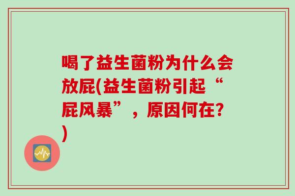 喝了益生菌粉为什么会放屁(益生菌粉引起“屁风暴”,原因何在?) 喝了益生菌粉为什么会放屁(益生菌粉引起“屁风暴”,原因何在?)