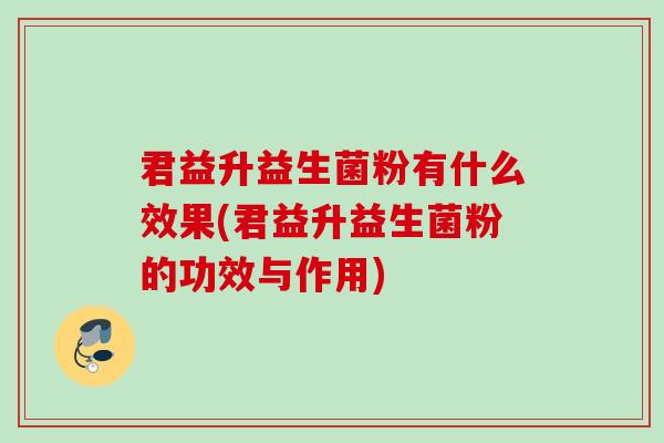 君益升益生菌粉有什么效果(君益升益生菌粉的功效与作用)