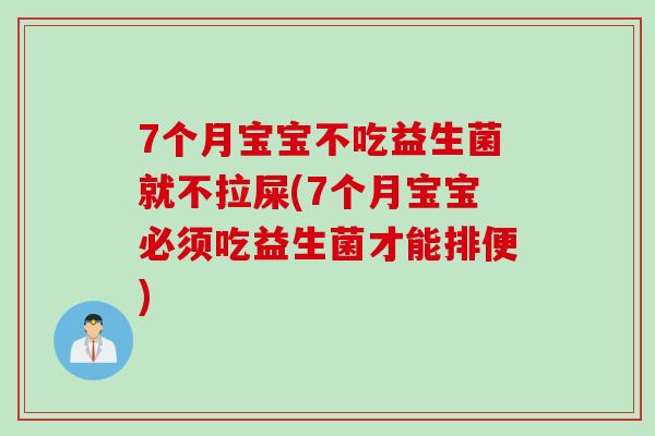 7个月宝宝不吃益生菌就不拉屎(7个月宝宝必须吃益生菌才能排便) 7个月宝宝不吃益生菌就不拉屎(7个月宝宝必须吃益生菌才能排便)
